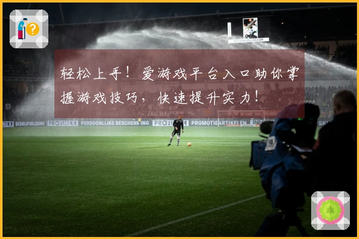 轻松上手！爱游戏平台入口助你掌握游戏技巧，快速提升实力！