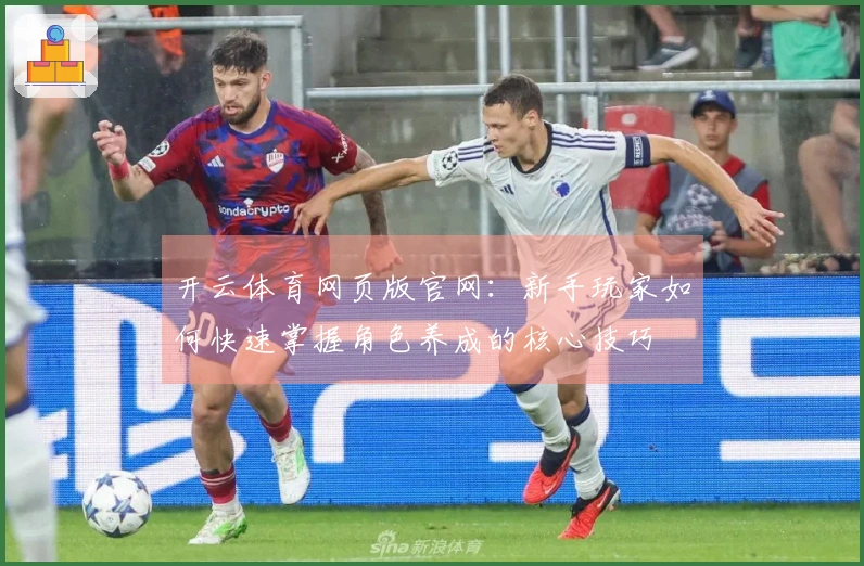 开云体育网页版官网：新手玩家如何快速掌握角色养成的核心技巧