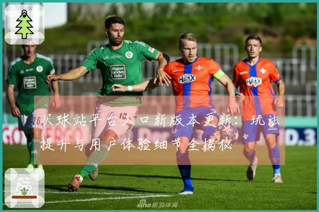 买球站平台入口新版本更新：玩法提升与用户体验细节全揭秘