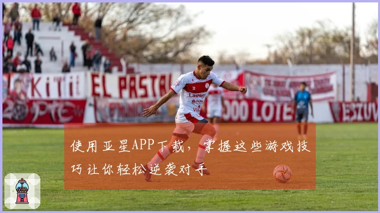 使用亚星APP下载，掌握这些游戏技巧让你轻松逆袭对手