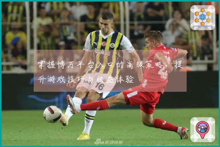 掌握博万平台入口的高级策略，提升游戏技巧与收益体验