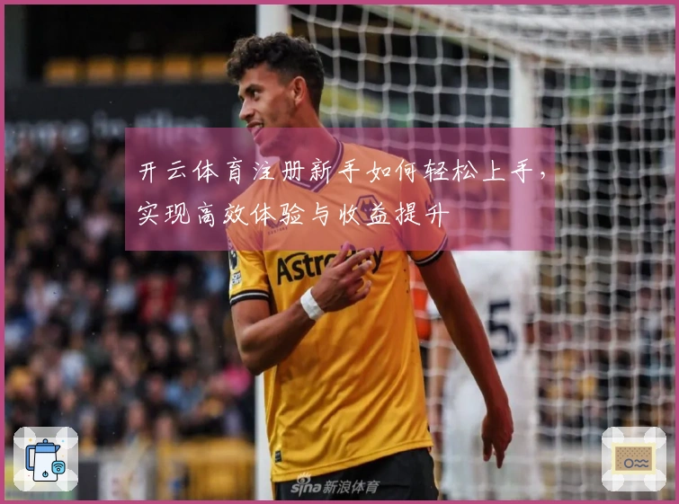 开云体育注册新手如何轻松上手，实现高效体验与收益提升