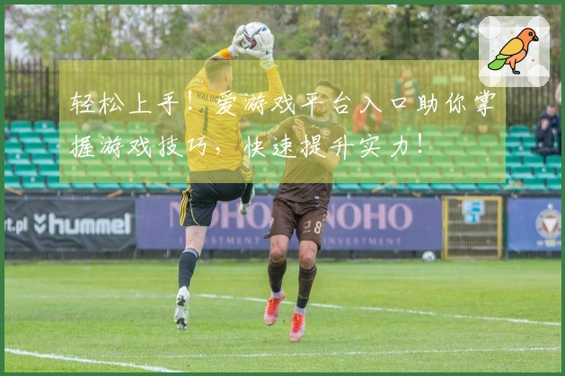 轻松上手！爱游戏平台入口助你掌握游戏技巧，快速提升实力！