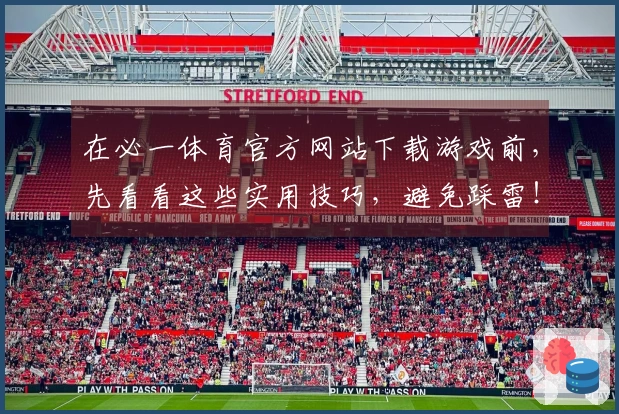 在必一体育官方网站下载游戏前，先看看这些实用技巧，避免踩雷！