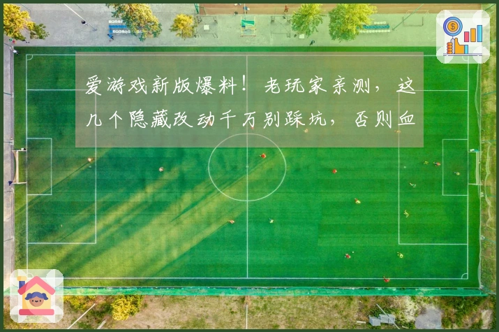 爱游戏新版爆料！老玩家亲测，这几个隐藏改动千万别踩坑，否则血亏！