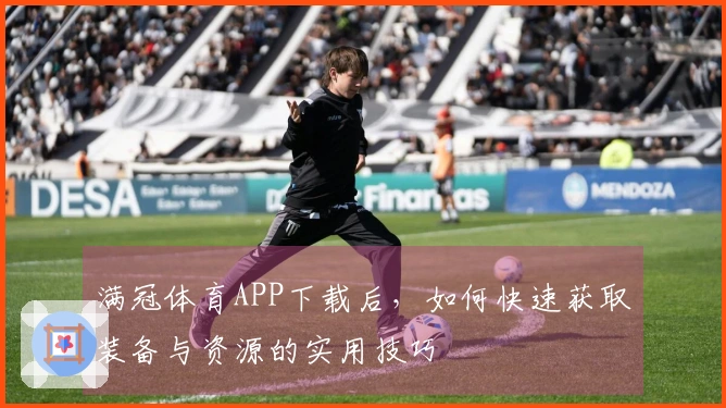 满冠体育APP下载后，如何快速获取装备与资源的实用技巧