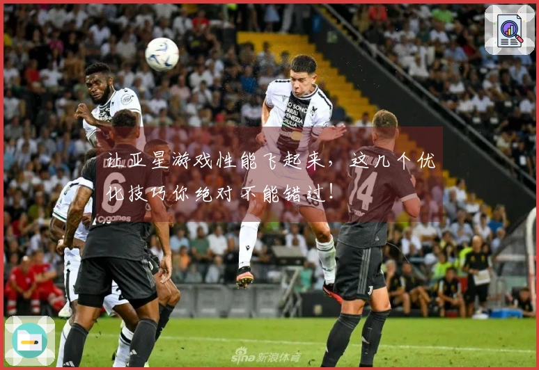 让亚星游戏性能飞起来，这几个优化技巧你绝对不能错过！