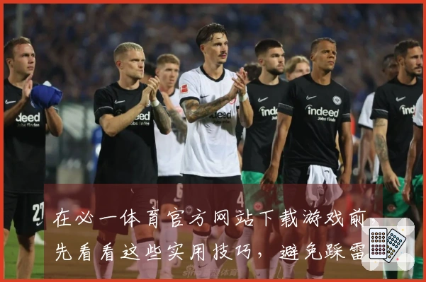 在必一体育官方网站下载游戏前，先看看这些实用技巧，避免踩雷！