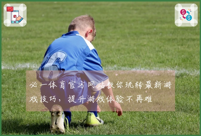 必一体育官方网站教你玩转最新游戏技巧，提升游戏体验不再难